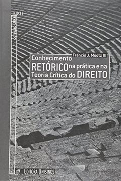 Conhecimento Retorico Na Pratica E Na Teoria Critica Do Direito, do autor Francis J. Mootz