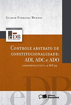 Controle abstrato de constitucionalidade - 1ª edição de 2012: ADI, ADC e ADO: omentários à lei n. 9.868/99, do autor Gilmar Ferreira Mendes