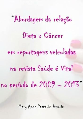 Ler Abordagem da Relacao Dieta X Cancer em Reportagens Veiculadas na Revista Saude e Vital no Periodo de 2009-2013, do autor Mary Anne Pasta De Amorim Ler Abordagem da Relacao Dieta X Cancer em Reportagens Veiculadas na Revista Saude e Vital no Periodo de 2009-2013, do autor Mary Anne Pasta De Amorim