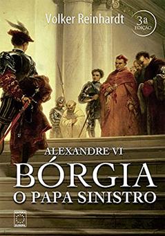Alexandre VI - Bórgia o Papa Sinistro, do autor Volker Reinhardt