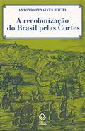 Ler A recolonização do Brasil pelas Cortes: História de uma invenção historiográfica, do autor Antonio Penalves Rocha