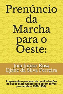 Prenúncio da Marcha para o Oeste: : Preparando o processo de recolonizações no sul de Mato Grosso para serem terras prometidas ( 1930-1950)., do autor Djane Da Silva Ferreira; Jota Junior Marques Rosa