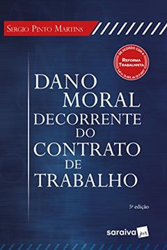 Dano moral decorrente do contrato de trabalho - 5ª edição de 2018, do autor Sérgio Pinto Martins
