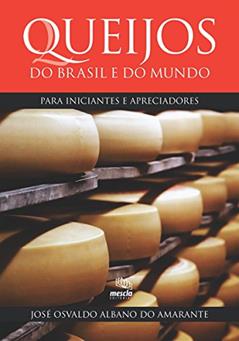 Queijos do Brasil e do mundo: para iniciantes e apreciadores, do autor José Osvaldo Albano do Amarante