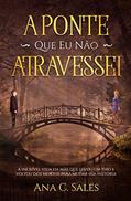 Ler A Ponte Que Eu Não Atravessei: A Incrível Vida da Mãe Que Levou Um Tiro e Voltou Dos Mortos Para Mudar Sua História, do autor Ana C Sales