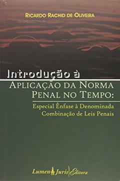 Introdução à Aplicação da Norma Penal no Tempo Especial Ênfase à Denominada Combinação de Leis Penais, do autor Ricardo Rachid De Oliveira