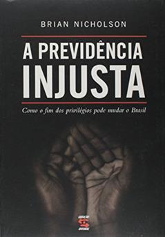 A Previdência Injusta: Como o fim dos privilégios pode mudar o Brasil, do autor Brian Nicholson
