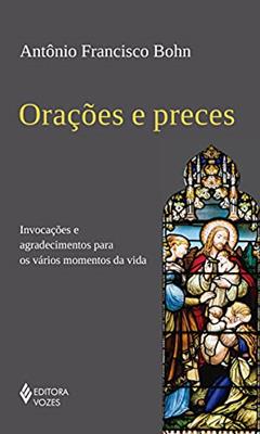 Orações e preces: Invocações e agradecimentos para os vários momentos da vida, do autor Antônio Francisco Bohn