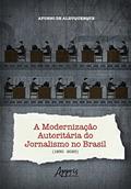 Ler A Modernização Autoritária do Jornalismo no Brasil (1950-2020), do autor Afonso de Albuquerque
