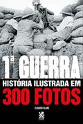 Ler Primeira Guerra História Ilustrada em 300 Fotos, do autor Cláudio Blanc Ler Primeira Guerra História Ilustrada em 300 Fotos, do autor Cláudio Blanc