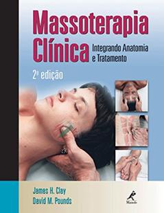 Massoterapia clínica: Integrando anatomia e tratamento, do autor James H. Clay; David M. Pounds