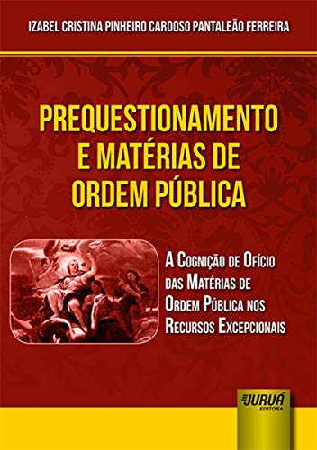Ler Prequestionamento e Matérias de Ordem Pública - A Cognição de Ofício das Matérias de Ordem Pública nos Recursos Excepcionais, do autor Izabel Cristina Pinheiro Cardoso Pantaleão Ferreira