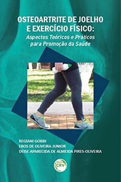 Osteoartrite de joelho e exercício físico: aspectos teóricos e práticos para promoção da saúde, do autor Regiani Gobbi; Eros de Oliveira Junior; Deise Aparecida de Almeida Pires-Oliveira