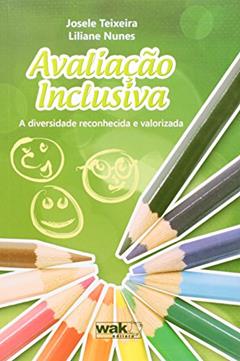Avaliação Inclusiva. A Diversidade Reconhecida e Valorizada, do autor Josele Teixeira; Liliane Nunes