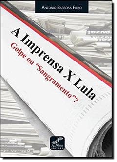 A Imprensa X LulaGolpe ou Sangramento, do autor Antonio Barbosa Filho