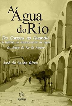 A água do Rio: do Carioca ao Guandu - A história do abastecimento de água da cidade do Rio de Janeiro, do autor José de Santa Ritta