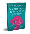 Ler 31 Coisas que toda mulher deve saber: Reflexões práticas sobre trabalho, família, relacionamentos e fé, do autor Elizabeth George