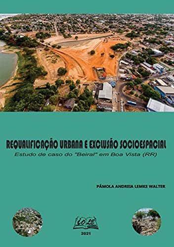 Ler Requalificação Urbana e Exclusão Socioespacial. Estudo de Caso do "Beiral" em Boa Vista (Rr), do autor Pâmola A. L. Walter