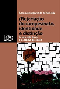 (Re)criação do campesinato, identidade e distinção: A luta pela terra e o habitus de classe, do autor Rosemeire Aparecida de Almeida