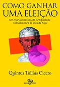 Ler Como ganhar uma eleição: Um manual político da Antiguidade Clássica para os dias de hoje, do autor Quintus Tullius Cicero Ler Como ganhar uma eleição: Um manual político da Antiguidade Clássica para os dias de hoje, do autor Quintus Tullius Cicero
