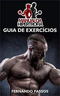 Manual da Hipertrofia: Guia de Exercícios para Ganhar Massa Muscular: Guia de Exercícios Completos para Hipertrofia, do autor Fernando Passos