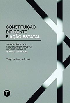 Constituição dirigente e ação estatal: a importância dos meios participativos na implementação de políticas públicas, do autor Tiago de Souza Fuzari