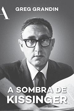 A sombra de Kissinger: O longo alcance do mais controverso estadista americano, do autor Greg Grandin