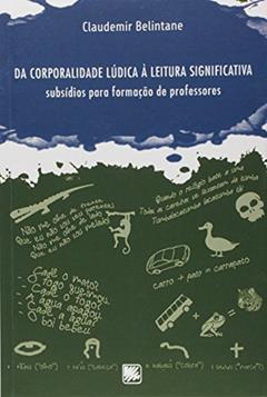 Da Corporalidade Lúdica a Leitura Significativa. Subsídios Para a Formação de Professores, do autor Claudemir Belintane