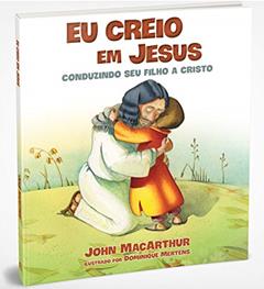 Eu creio em Jesus: Conduzindo seu filho a Cristo, do autor John MacArthur