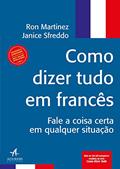Ler Como Dizer Tudo em Francês: Fale a Coisa Certa em Qualquer Situação, do autor Ron Martinez; Janice Sfreddo