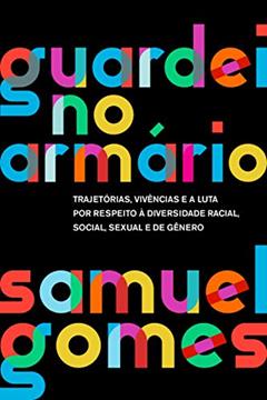 Guardei no armário (Nova edição): Trajetórias, vivências e a luta por respeito à diversidade racial, social, sexual e de gênero, do autor Samuel Gomes