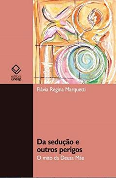 Da sedução e outros perigos: O mito da Deusa Mãe, do autor Flavia Regina Marquetti