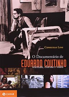O documentário de Eduardo Coutinho: Televisão, cinema e vídeo, do autor Consuelo Lins