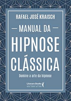 Manual da Hipnose Clássica: Domine a Arte da Hipnose, do autor Rafael José Kraisch