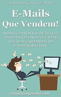 E-mails Que Vendem!: Modelos Prontos de Textos Persuasivos Para Você Usar Nas Suas Campanhas de E-mail Marketing., do autor Cláudio Corgozinho