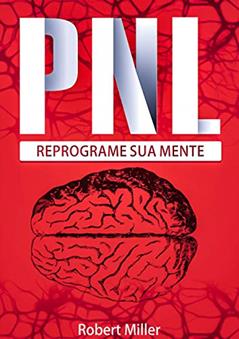 PNL: Segredos Para Reprogramar Sua Mente com Programação Neurolinguística: (Reprogramando sua mente para o sucesso), do autor Robert Miller