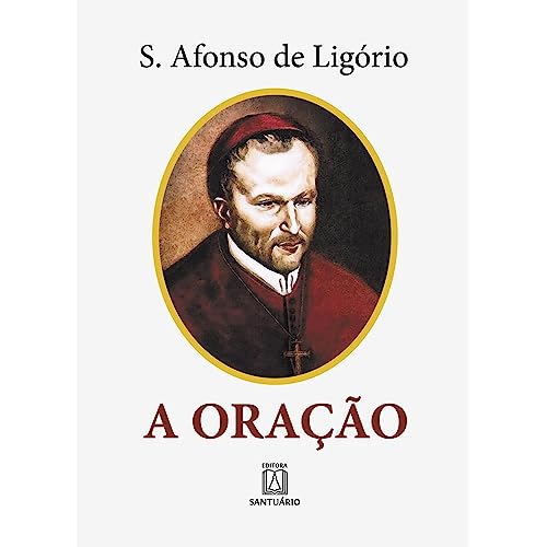 A Oracao: o Grande Meio Para Alcançarmos de Deus a Salvação e Todas as Graças que Desejamos, do autor Santo Afonso de Ligório