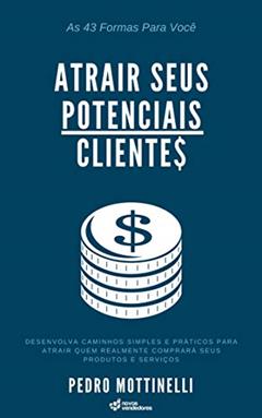 As 43 Formas Para Você Atrair Seus Potenciais Clientes: Desenvolva caminhos simples e práticos para atrair quem realmente comprará seus produtos e serviços, do autor Pedro Mottinelli