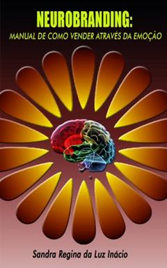 Neurobranding: Manual de como vender através da emoção, do autor Sandra Regina da Luz Inácio