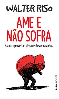 Ame e Não Sofra: Como Aproveitar Plenamente a Vida a Dois, do autor Walter Riso