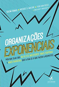 Organizações Exponenciais: por que Elas São 10 Vezes Melhores, Mais Rápidas e Mais Baratas que a sua (e o que Fazer a Respeito), do autor Michael S. Malone; Salim Ismail; Yuri Van Geest
