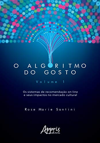 Ler O algoritmo do gosto: os sistemas de recomendação on-line e seus impactos no mercado cultural; volume 1, do autor Rose Marie Santini