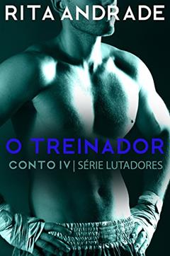 O Treinador (Lutadores Livro 4), do autor Rita Andrade