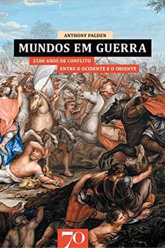 Mundos em Guerra: 2500 Anos de Conflito Entre o Ocidente e o Oriente, do autor Anthony Pagden