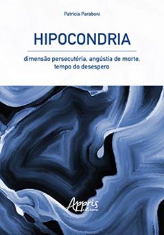 Hipocondria: dimensão persecutória, angústia de morte, tempo do desespero, do autor Patrícia Paraboni