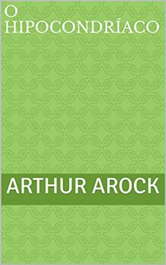 O Hipocondríaco, do autor Arthur Arock