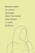 Ler Eu nunca consegui dizer teu nome sem tremer o canto da boca, do autor Francisco Ramai