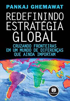 Redefinindo Estratégia Global: Cruzando Fronteiras em um Mundo de Diferenças que Ainda Importam, do autor Pankaj Ghemawat