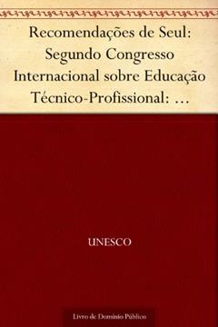 Recomendações de Seul: Segundo Congresso Internacional sobre Educação Técnico-Profissional: relatório final Seul República da Coréia 26-30 abr., do autor UNESCO