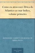 Ler Como eu atravessei Àfrica do Atlantico ao mar Indico, volume primeiro, do autor Alexandre Alberto da Rocha de Serpa Pinto Ler Como eu atravessei Àfrica do Atlantico ao mar Indico, volume primeiro, do autor Alexandre Alberto da Rocha de Serpa Pinto